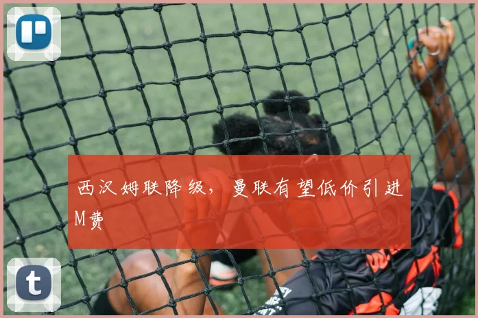 西汉姆联降级，曼联有望低价引进M费